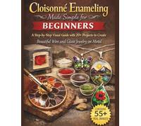Cloisonné Enameling Made Simple for Beginners: A Step-by-Step Visual Guide with 20+ Projects to Create Beautiful Wire and Glass Jewelry on Metal