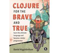 Clojure for the Brave and True: Learn the Ultimate Language and Become a Better Programmer
