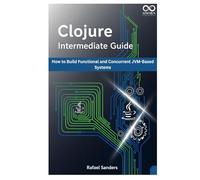 Clojure Intermediate Guide: How to Build Functional and Concurrent JVM-Based Systems