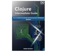 Clojure Intermediate Guide: How to Build Functional and Concurrent JVM-Based Systems