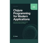 Clojure Programming for Modern Applications: Lisp-Based Functional Programming for Concurrency, Web, and AI Projects