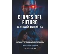 CLONES DEL FUTURO. LA REBELIÓN SISTEMÁTICA.: Una novela sobre clonación humana, identidad, romance, consciencia y los límites del control tecnológico