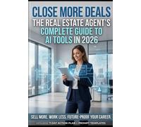 CLOSE MORE DEALS: The Real Estate Agent's Complete Guide to AI Tools in 2026