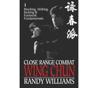 Close Range Combat Wing Chun: Blocking, Striking, Kicking & Footwork Fundamentals (Randy Williams; Close Range Combat Wing Chun)