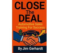 Close The Deal, Automotive Sales Training For Success (Driven to Succeed: The High-Performance Sales & Management Series to Increase Your Wealth)