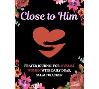 Close to Him: A 52-Week Prayer Journal for Muslim Women with Daily Duas, Salah Tracker and Weekly Reflections to Deepen Your Connection with Allah