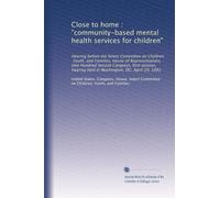 Close to home : "community-based mental health services for children": Hearing before the Select Committee on Children, Youth, and Families, House of ... held in Washington, DC, April 29, 1991