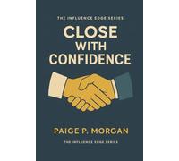 Close with Confidence: Ethical Techniques to Turn Conversations into Commitments: 3 (The Ethical Influence Series)