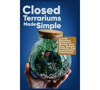 Closed Terrariums Made Simple: Create Stunning Miniature Worlds with Easy, Budget-Friendly, and Sustainable Techniques