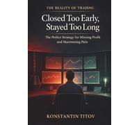 Closed Too Early, Stayed Too Long: The Perfect Strategy for Missing Profit and Maximizing Pain: 2 (The Reality of Trading)