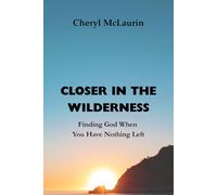 CLOSER IN THE WILDERNESS: Finding God When You Have Nothing Left