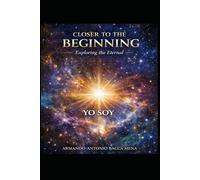 Closer to the beginning: - An exploration of the origin, reason, and foundation of existence - (English Edition)