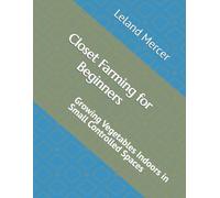 Closet Farming for Beginners: Growing Vegetables Indoors in Small Controlled Spaces