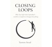 Closing Loops: Why Your Life Feels Unfinished - and How Completion Changes Everything
