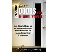 Closing Open Doors in Spiritual Warfare: Learn 10 Important Keys to Help You Dominate Your Battlefields, Put Evil Spirits to Flight, and Become a Fearless Warrior in God's Kingdom
