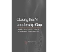 Closing the AI Leadership Gap: An Executive Field Guide for Responsible, People-First AI