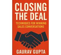 CLOSING THE DEAL: Techniques for Winning Sales Conversations