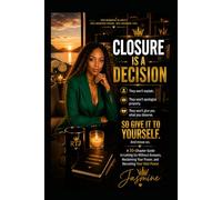 Closure Is a Decision: A 10-Chapter Guide to Letting Go Without Answers, Reclaiming Your Power, and Becoming Your Own Peace