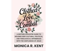 Clothed in Love, Not Combat: A Mother-Daughter Guide to Holding Deep Cultural, Political, and Theological Differences with the Gentleness of Jesus (The Mother Daughter Restoration Series)