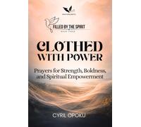 Clothed with Power: Prayers for Strength, Boldness, and Spiritual Empowerment (Filled by the Spirit)