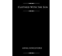Clothed With the Sun (Illustrated): Being the Book of the Illuminations of Anna Kingsford