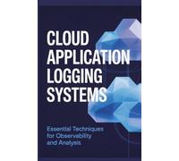 Cloud Application Logging Systems: Essential Techniques for Observability Troubleshooting and Analysis (Systems Engineering, Cloud Security & Game Development Series)