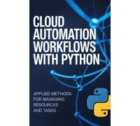 Cloud Automation Workflows with Python: Applied Methods for Managing Resources and Tasks (Applied Cloud, Embedded, and Game Development Series)