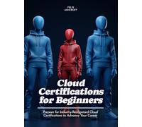 Cloud Certifications for Beginners: Prepare for Industry-Recognized Cloud Certifications to Advance Your Career