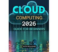 Cloud Computing 2026 Guide for Beginners: A Clear And Practical Path To Understanding Modern Cloud Technology Building In Demand Skills And Navigating ... And Career Opportunities With Confidence
