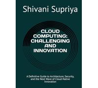 CLOUD COMPUTING: CHALLENGING AND INNOVATION: A Definitive Guide to Architecture, Security, and the Next Wave of Cloud-Native Innovation
