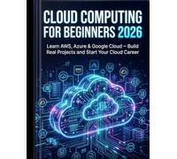 Cloud Computing for Beginners 2026: Learn AWS, Azure & Google Cloud - Build Real Projects and Start Your Cloud Career