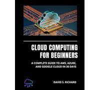 Cloud Computing for Beginners: A complete Guide to AWS, Azure and Google Cloud in 30 Days