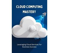 Cloud Computing Mastery: Leveraging Cloud Services For Business Success