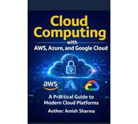 Cloud Computing with AWS, Azure, and Google Cloud: A Practical Guide to Modern Cloud Platforms