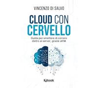 Cloud con cervello. Guida per smettere di impazzire dietro ai server, grazie all'IA