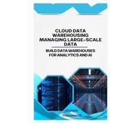 Cloud Data Warehousing Managing Large-Scale Data: Build data warehouses for analytics and AI