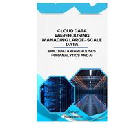 Cloud Data Warehousing Managing Large-Scale Data: Build data warehouses for analytics and AI