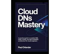 Cloud DNS Mastery: A Practical Guide to Scalable DNS, Traffic Routing, and High-Availability Architecture for Cloud Engineers
