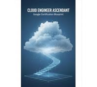 Cloud Engineer Ascendant: Google Certification Blueprint