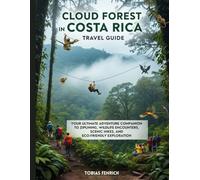 Cloud Forest in Costa Rica Travel Guide: Your Ultimate Adventure Companion to Ziplining, Wildlife Encounters, Scenic Hikes, and Eco-Friendly Exploration