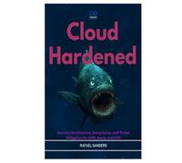 Cloud Hardened: Security Architecture, Compliance, and Threat Mitigation for AWS, Azure, and GCP