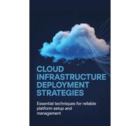 Cloud Infrastructure Deployment Strategies: Essential Techniques for Reliable Platform Setup and Management (Advanced Application, Embedded & Cloud Engineering Series)