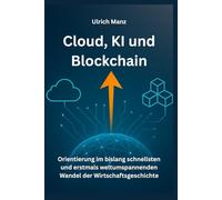 Cloud, KI und Blockchain: Orientierung - im bislang schnellsten und erstmals weltumspannenden Wandel der Wirtschaftsgeschichte
