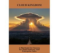 Cloud Kingdom: A Playbook For Success In Cloud Software And Enterprise Sales