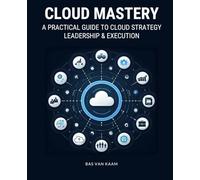 Cloud Mastery: A Practical Guide to Cloud Strategy, Leadership & Execution