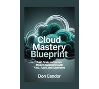 CLOUD mastery Blueprint: Build, Scale, and Secure Modern Applications with AWS, Azure, and Kubernetes