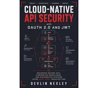 Cloud-Native API Security with OAuth 2.0 and JWT: Designing Secure APIs, Kubernetes Workloads, and Distributed Systems Using Zero Trust Architecture