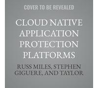 Cloud Native Application Protection Platforms: A Guide to Cnapps and the Foundations of Comprehensive Cloud Security