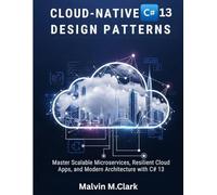 Cloud-native C# 13 Design Patterns: Master Scalable Microservices, Resilient Cloud Apps, and Modern Architecture with C# 13