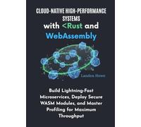 Cloud-Native High-Performance Systems with Rust and WebAssembly: Build Lightning-Fast Microservices, Deploy Secure WASM Modules, and Master Profiling for Maximum Throughput